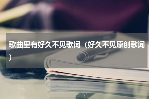歌曲里有好久不见歌词（好久不见原创歌词）