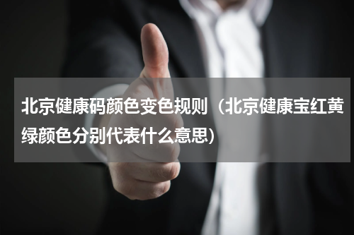 北京健康码颜色变色规则（北京健康宝红黄绿颜色分别代表什么意思）