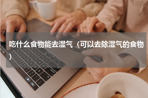 吃什么食物能去湿气（可以去除湿气的食物）