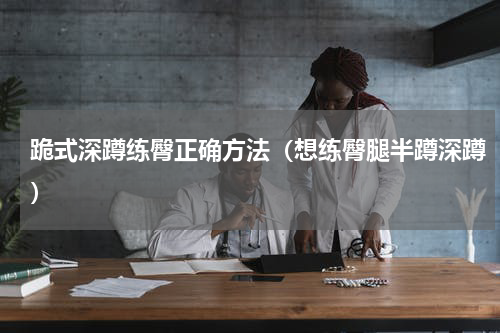 跪式深蹲练臀正确方法（想练臀腿半蹲深蹲）