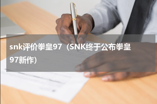 snk评价拳皇97（SNK终于公布拳皇97新作）
