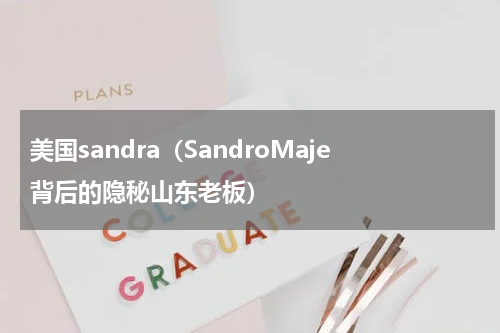 美国sandra（SandroMaje背后的隐秘山东老板）