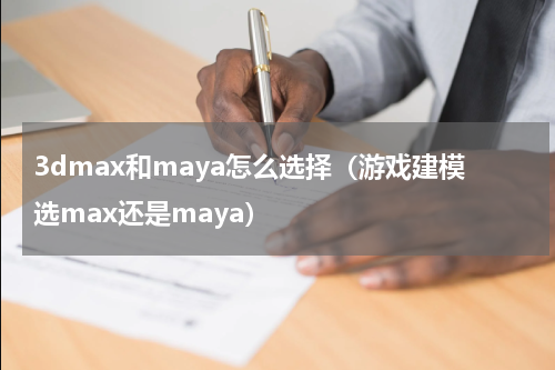 3dmax和maya怎么选择（游戏建模选max还是maya）