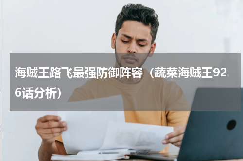 海贼王路飞最强防御阵容（蔬菜海贼王926话分析）