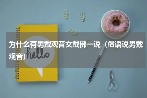 为什么有男戴观音女戴佛一说（俗语说男戴观音）