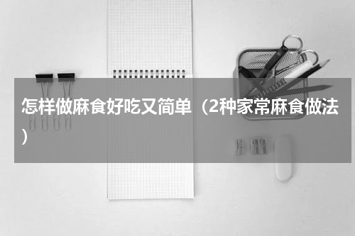 怎样做麻食好吃又简单（2种家常麻食做法）