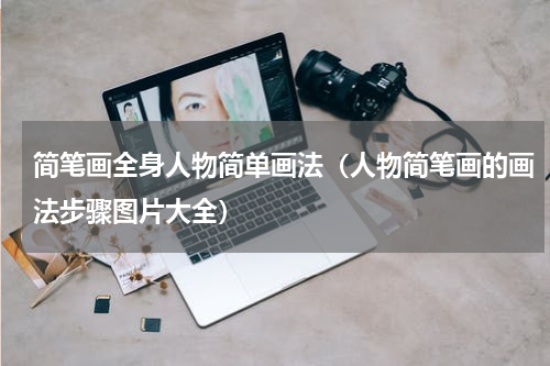 简笔画全身人物简单画法（人物简笔画的画法步骤图片大全）