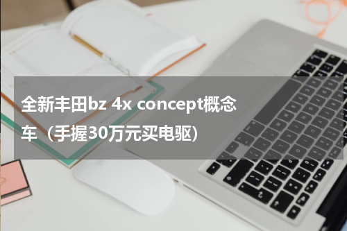全新丰田bz 4x concept概念车（手握30万元买电驱）