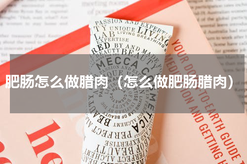 肥肠怎么做腊肉（怎么做肥肠腊肉）