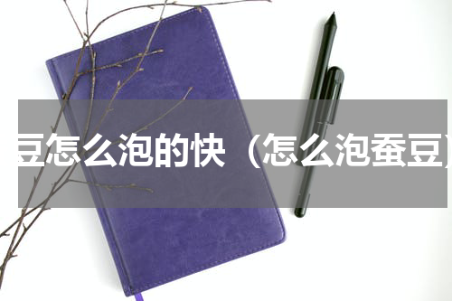 蚕豆怎么泡的快（怎么泡蚕豆）