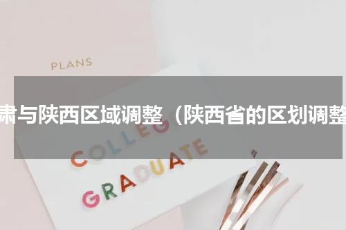 甘肃与陕西区域调整（陕西省的区划调整）