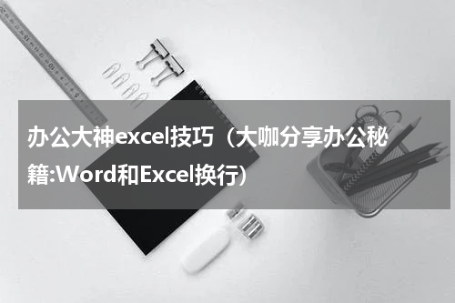 办公大神excel技巧（大咖分享办公秘籍:Word和Excel换行）