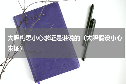 大胆构思小心求证是谁说的（大胆假设小心求证）