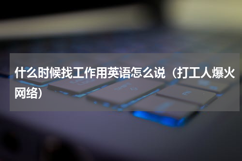 什么时候找工作用英语怎么说（打工人爆火网络）