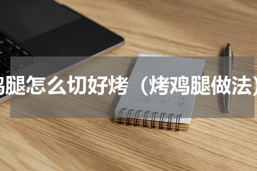 鸡腿怎么切好烤（烤鸡腿做法）