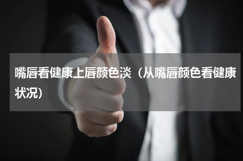 嘴唇看健康上唇颜色淡（从嘴唇颜色看健康状况）