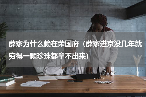 薛家为什么赖在荣国府（薛家进京没几年就穷得一颗珍珠都拿不出来）