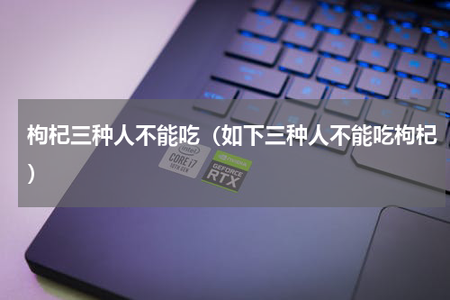 枸杞三种人不能吃（如下三种人不能吃枸杞）