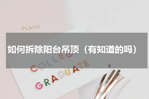 如何拆除阳台吊顶（有知道的吗）