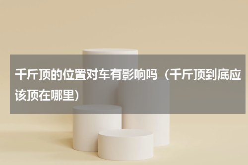 千斤顶的位置对车有影响吗（千斤顶到底应该顶在哪里）