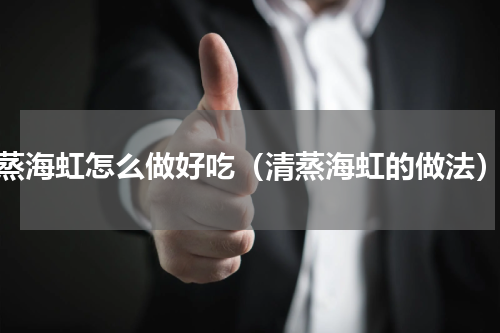 蒸海虹怎么做好吃（清蒸海虹的做法）