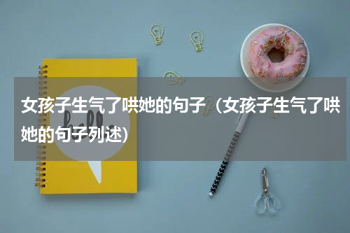 女孩子生气了哄她的句子（女孩子生气了哄她的句子列述）