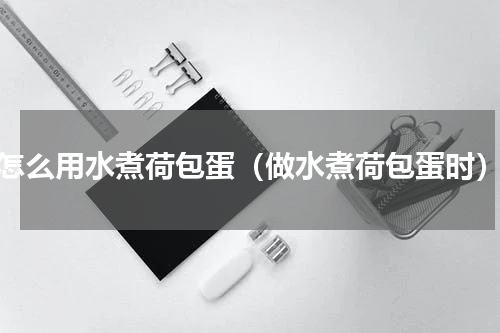 怎么用水煮荷包蛋（做水煮荷包蛋时）