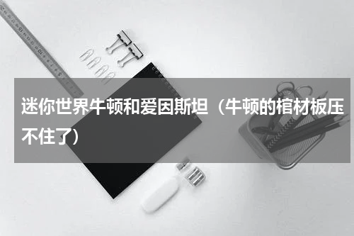 迷你世界牛顿和爱因斯坦（牛顿的棺材板压不住了）