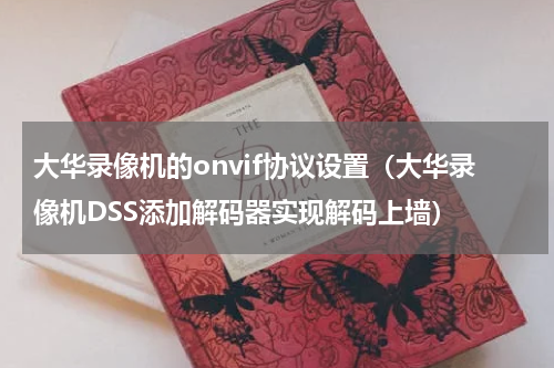 大华录像机的onvif协议设置（大华录像机DSS添加解码器实现解码上墙）
