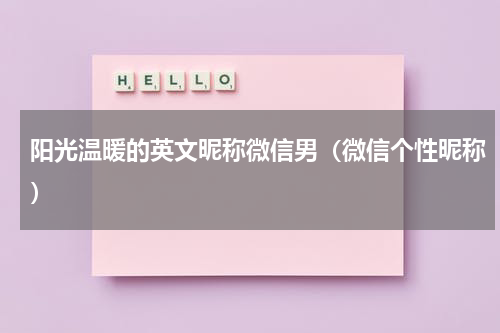 阳光温暖的英文昵称微信男（微信个性昵称）
