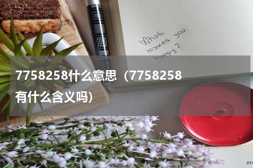 7758258什么意思（7758258有什么含义吗）