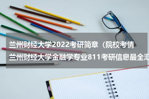 兰州财经大学2022考研简章（院校考情兰州财经大学金融学专业811考研信息最全汇总）