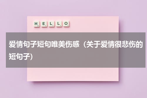 爱情句子短句唯美伤感（关于爱情很悲伤的短句子）