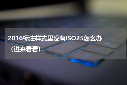 2016标注样式里没有ISO25怎么办（进来看看）