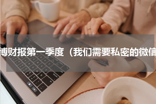 微博财报第一季度（我们需要私密的微信）