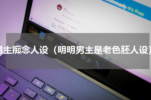 男主痴念人设（明明男主是老色胚人设）