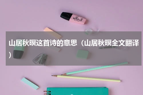 山居秋暝这首诗的意思（山居秋暝全文翻译）
