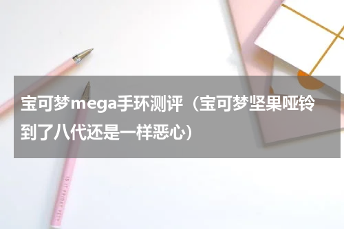 宝可梦mega手环测评（宝可梦坚果哑铃到了八代还是一样恶心）
