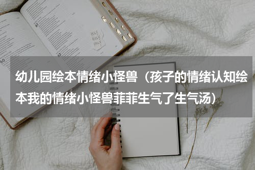 幼儿园绘本情绪小怪兽（孩子的情绪认知绘本我的情绪小怪兽菲菲生气了生气汤）