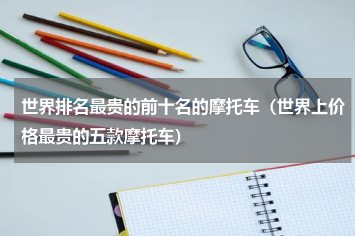 世界排名最贵的前十名的摩托车（世界上价格最贵的五款摩托车）