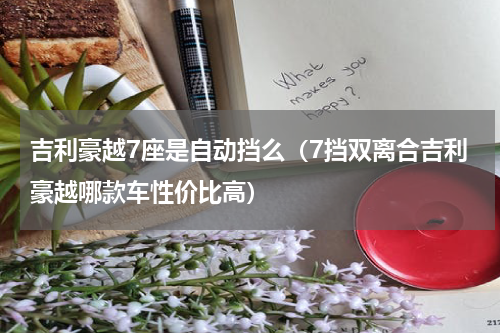 吉利豪越7座是自动挡么（7挡双离合吉利豪越哪款车性价比高）