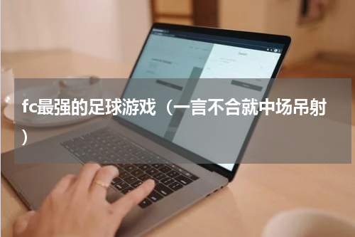 fc最强的足球游戏（一言不合就中场吊射）