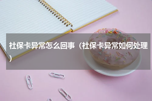 社保卡异常怎么回事（社保卡异常如何处理）