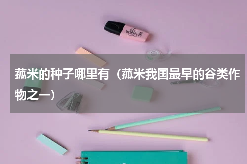 菰米的种子哪里有（菰米我国最早的谷类作物之一）