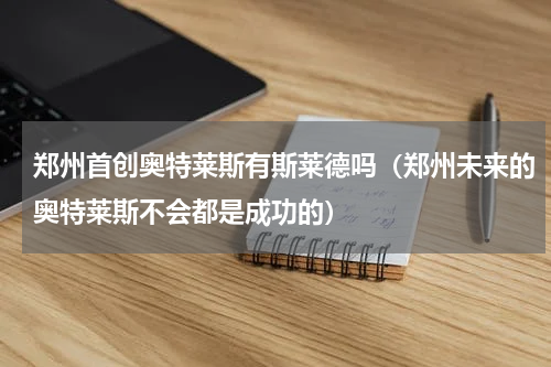 郑州首创奥特莱斯有斯莱德吗（郑州未来的奥特莱斯不会都是成功的）