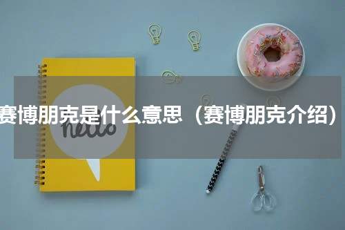 赛博朋克是什么意思（赛博朋克介绍）