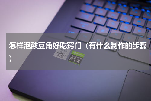 怎样泡酸豆角好吃窍门（有什么制作的步骤）