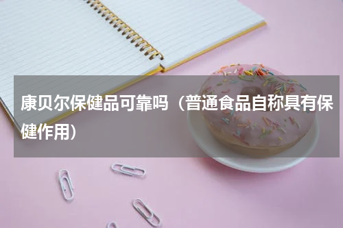 康贝尔保健品可靠吗（普通食品自称具有保健作用）