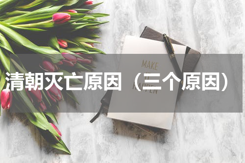 清朝灭亡原因（三个原因）
