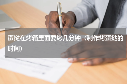 蛋挞在烤箱里面要烤几分钟（制作烤蛋挞的时间）